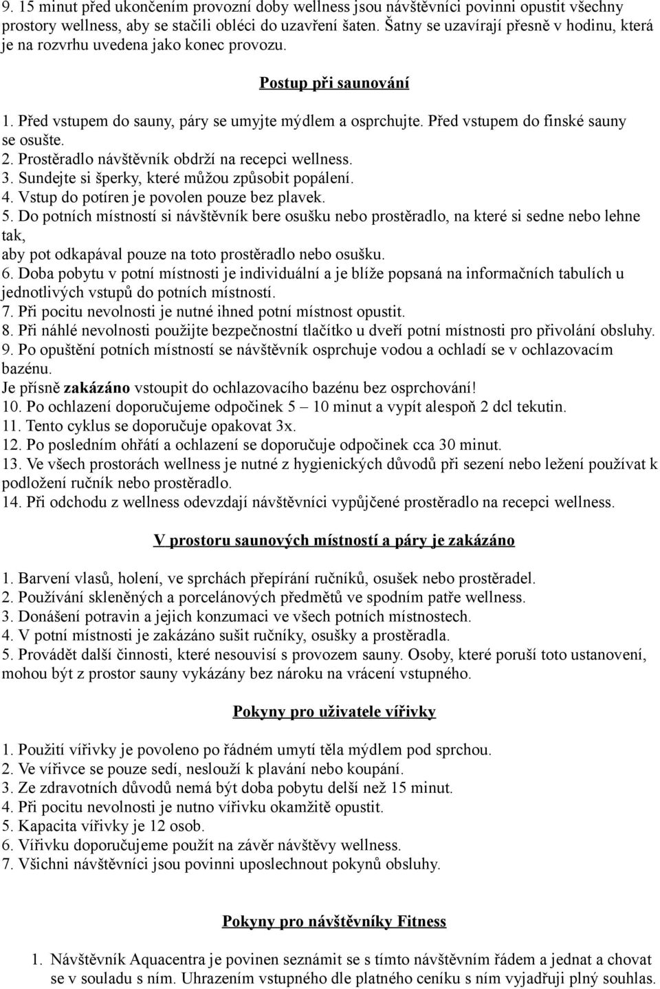 Před vstupem do finské sauny se osušte. 2. Prostěradlo návštěvník obdrží na recepci wellness. 3. Sundejte si šperky, které můžou způsobit popálení. 4. Vstup do potíren je povolen pouze bez plavek. 5.