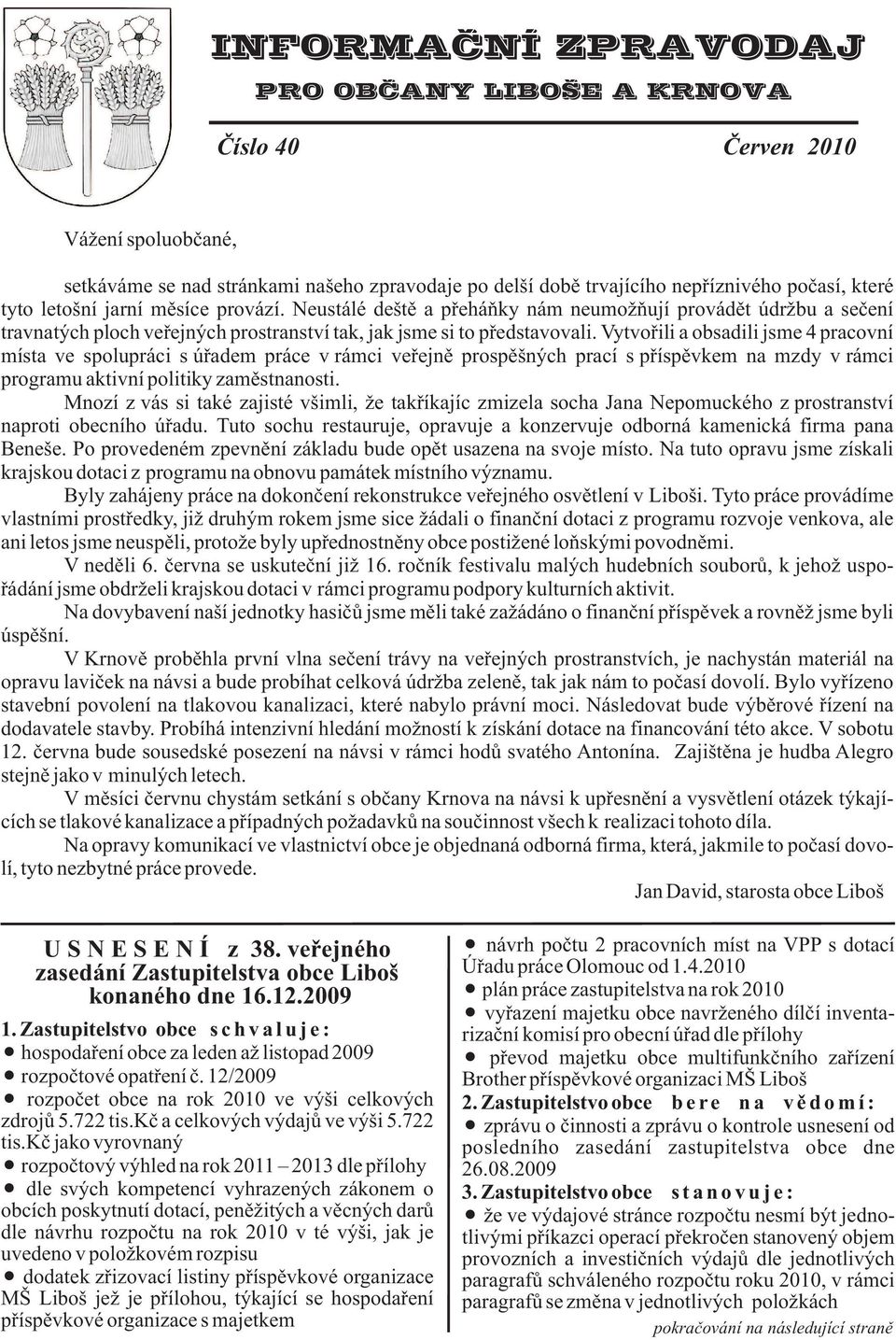 Vytvoøili a obsadili jsme 4 pracovní místa ve spolupráci s úøadem práce v rámci veøejnì prospìšných prací s pøíspìvkem na mzdy v rámci programu aktivní politiky zamìstnanosti.