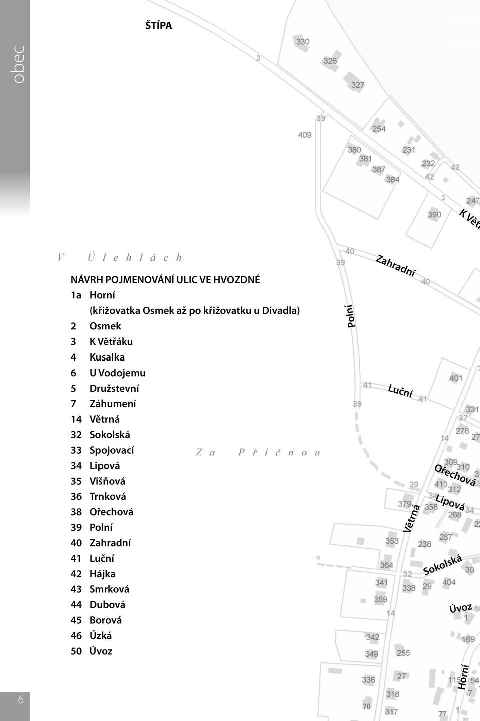 Spojovací 34 Lipová 35 Višňová 36 Trnková 38 Ořechová 39 Polní 40 Zahradní 41 Luční 42 Hájka 43