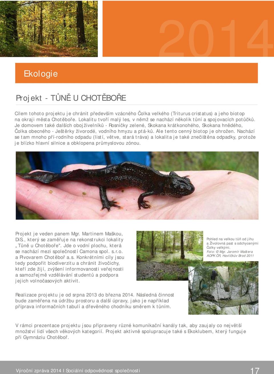 Je domovem také dalších obojživelníků - Rosničky zelené, Skokana krátkonohého, Skokana hnědého, Čolka obecného - Ještěrky živorodé, vodního hmyzu a ptá-ků. Ale tento cenný biotop je ohrožen.