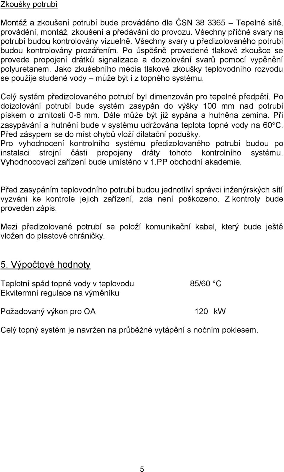 Jako zkušebního média tlakové zkoušky teplovodního rozvodu se použije studené vody může být i z topného systému. Celý systém předizolovaného potrubí byl dimenzován pro tepelné předpětí.