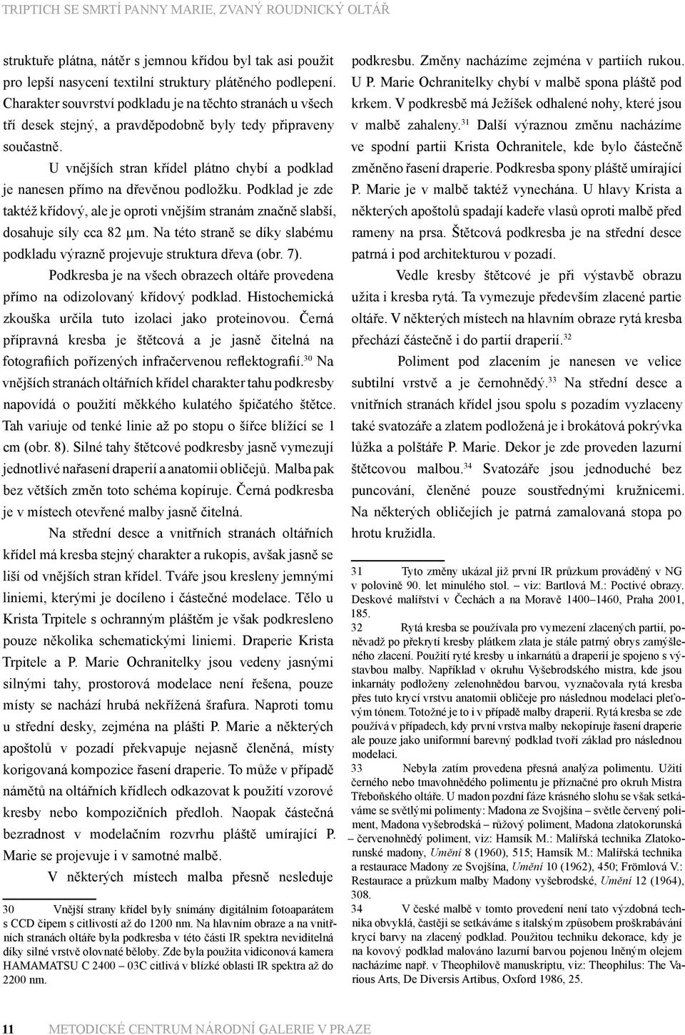 U vnějších stran křídel plátno chybí a podklad je nanesen přímo na dřevěnou podložku. Podklad je zde taktéž křídový, ale je oproti vnějším stranám značně slabší, dosahuje síly cca 82 µm.