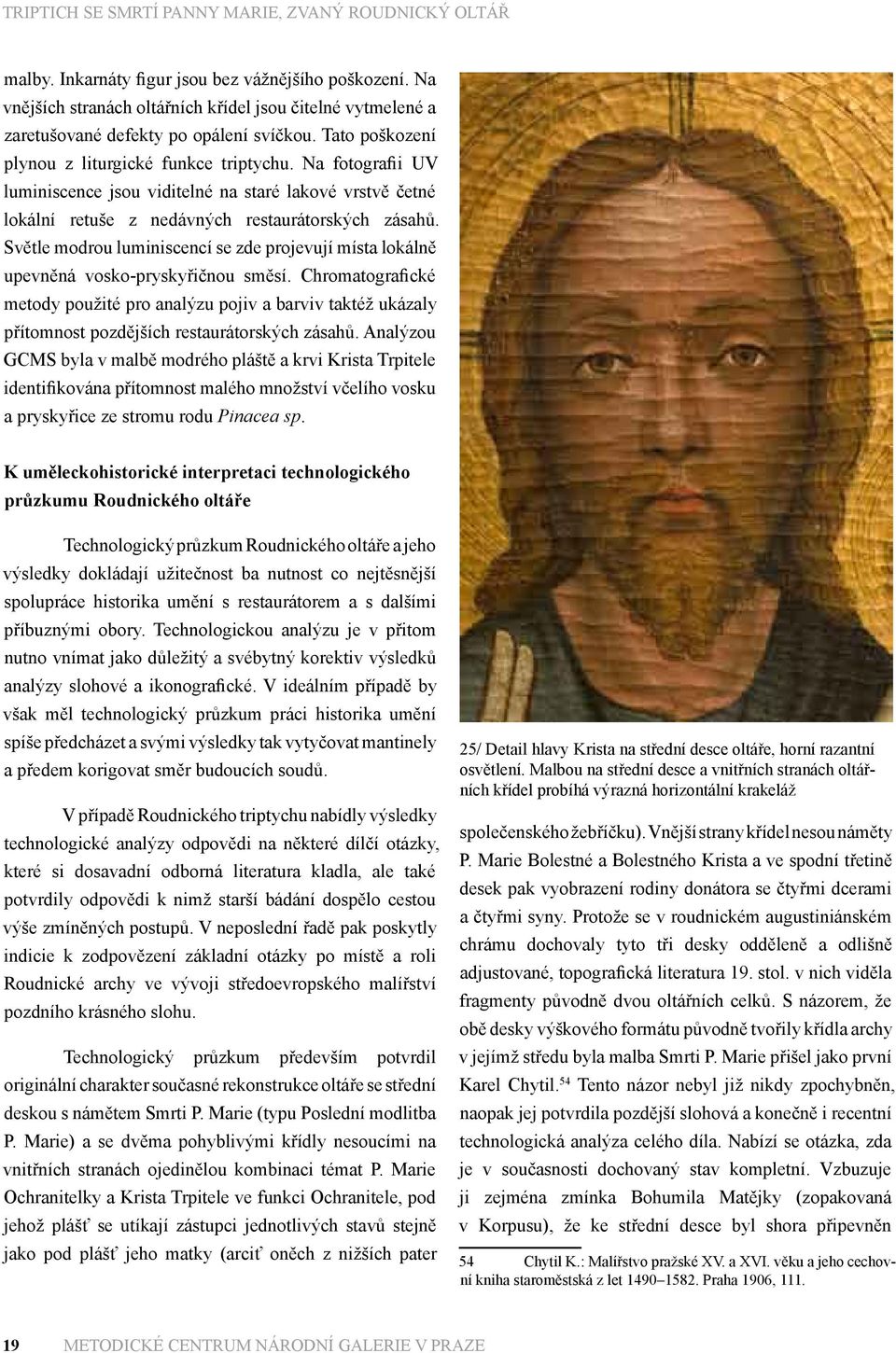 Světle modrou luminiscencí se zde projevují místa lokálně upevněná vosko-pryskyřičnou směsí.