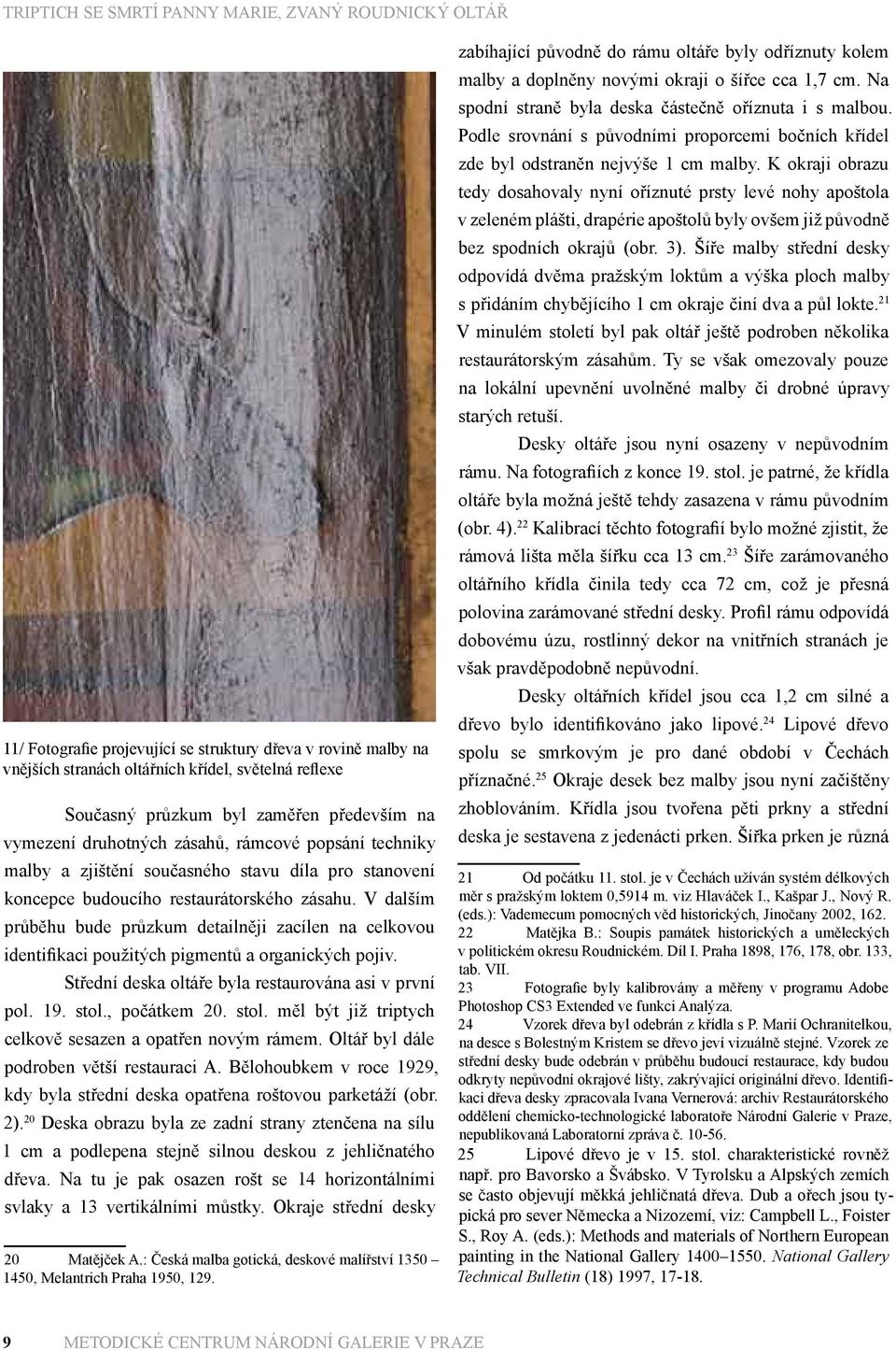 V dalším průběhu bude průzkum detailněji zacílen na celkovou identifikaci použitých pigmentů a organických pojiv. Střední deska oltáře byla restaurována asi v první pol. 19. stol.
