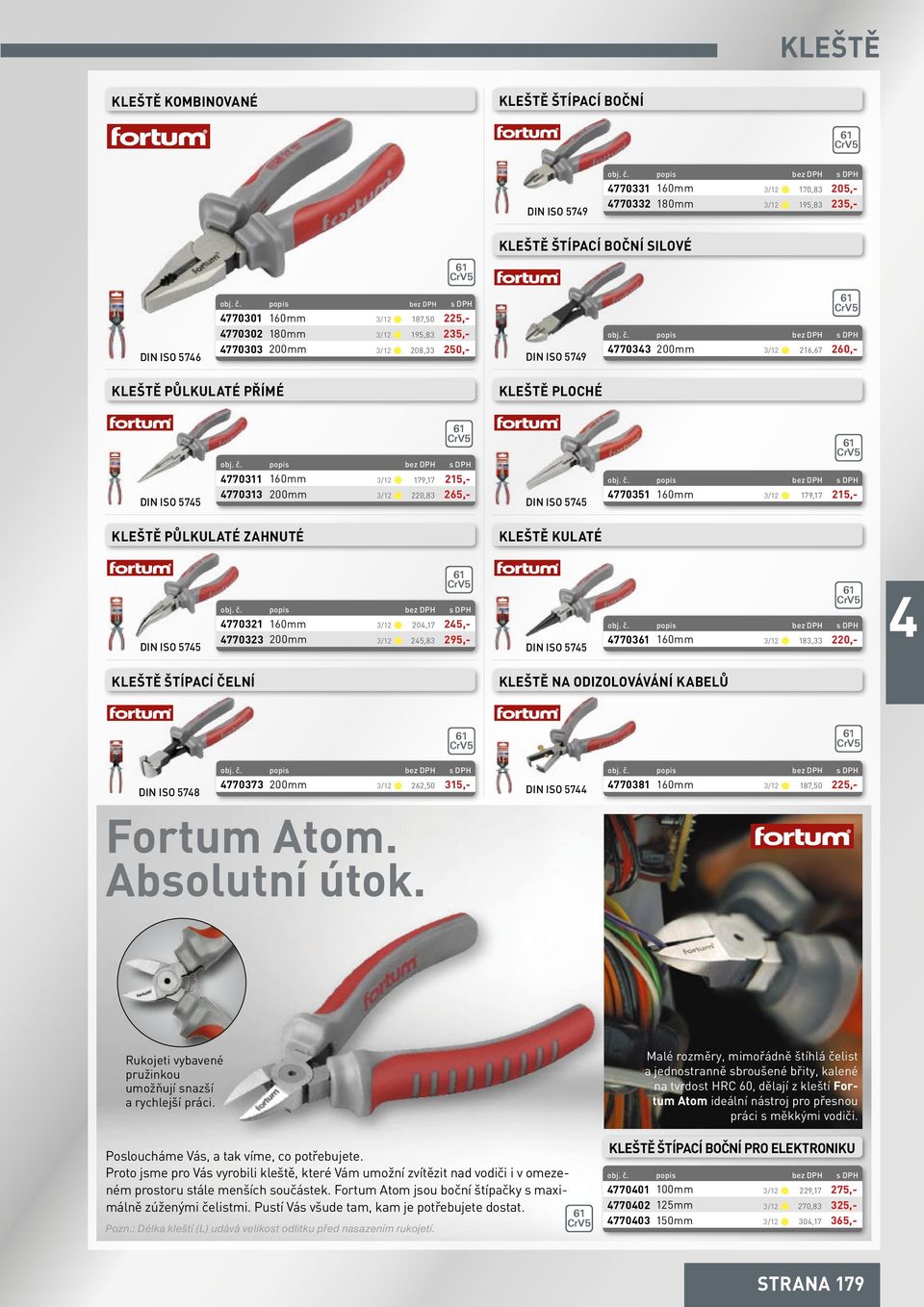 3/12 -s 179,17 215,- 770313 200mm 3/12 -s 220,83 265,- DIN ISO 575 61 5 770351 160mm 3/12 -s 179,17 215,- kleště půlkulaté zahnuté kleště kulaté DIN ISO 575 61 5 770321 160mm 3/12 -s 20,17 25,-