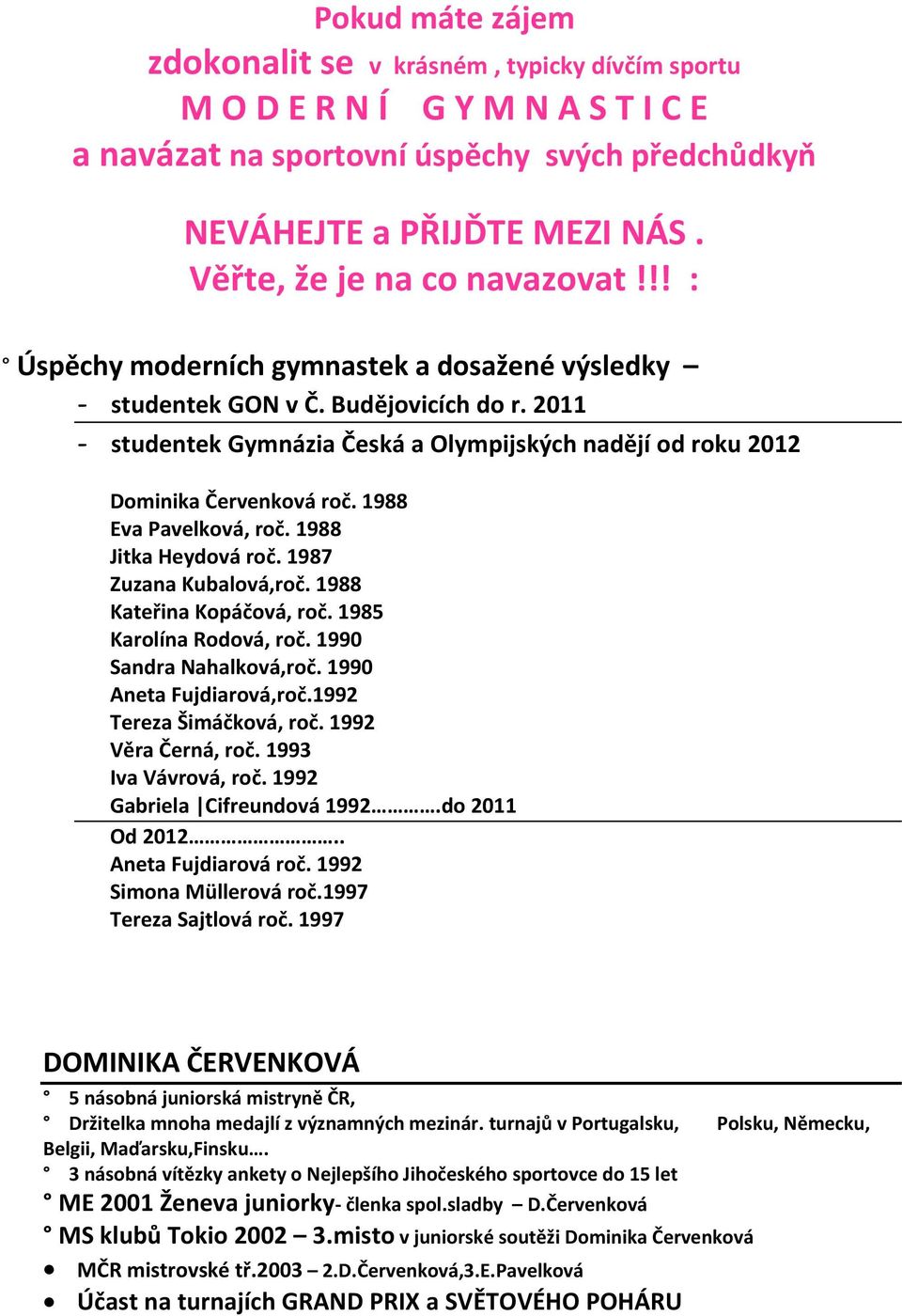 2011 - studentek Gymnázia Česká a Olympijských nadějí od roku 2012 Dominika Červenková roč. 1988 Eva Pavelková, roč. 1988 Jitka Heydová roč. 1987 Zuzana Kubalová,roč. 1988 Kateřina Kopáčová, roč.