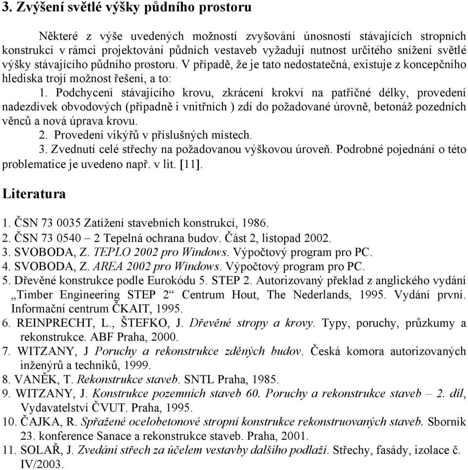 Podchycení stávajícího krovu, zkrácení krokví na patřičné délky, provedení nadezdívek obvodových (případně i vnitřních ) zdí do požadované úrovně, betonáž pozedních věnců a nová úprava krovu. 2.