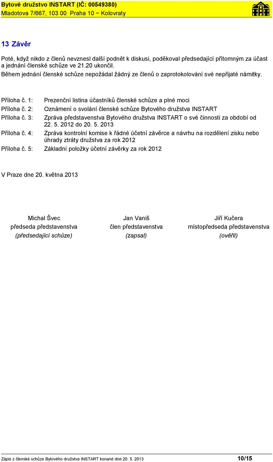 2: Oznámení o svolání členské schůze Bytového družstva INSTART Příloha č. 3: Zpráva představenstva Bytového družstva INSTART o své činnosti za období od 22. 5. 2012 do 20. 5. 2013 Příloha č.
