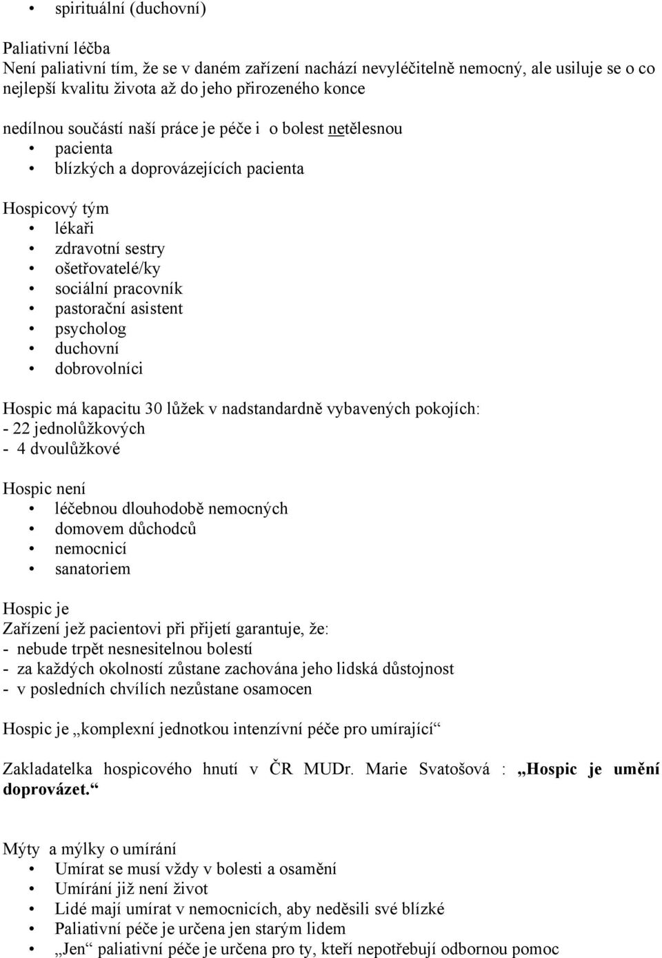 duchovní dobrovolníci Hospic má kapacitu 30 lůžek v nadstandardně vybavených pokojích: - 22 jednolůžkových - 4 dvoulůžkové Hospic není léčebnou dlouhodobě nemocných domovem důchodců nemocnicí