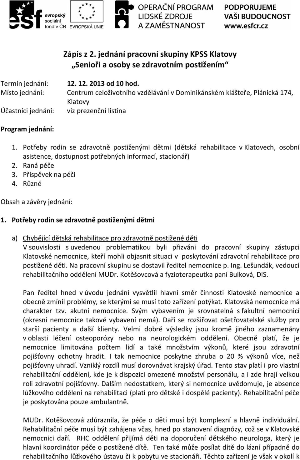 Potřeby rodin se zdravotně postiženými dětmi (dětská rehabilitace v Klatovech, osobní asistence, dostupnost potřebných informací, stacionář) 2. Raná péče 3. Příspěvek na péči 4.