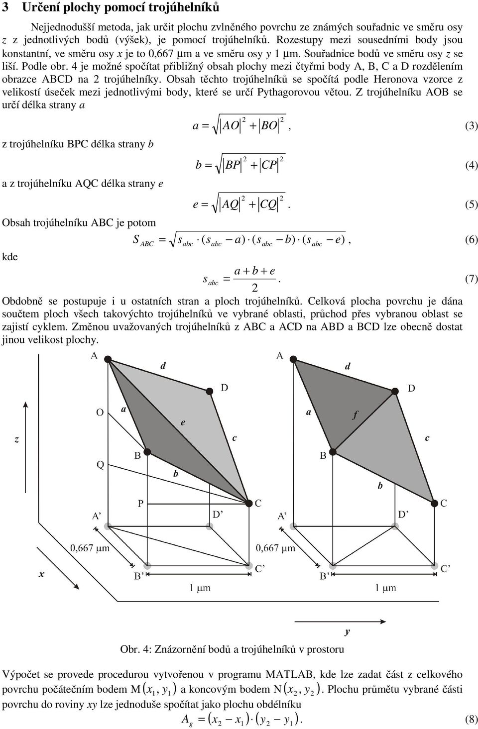 4 je možné spočítt přibližný obsh plochy mezi čtyřmi body A, B, C D rozdělením obrzce ABCD n trojúhelníky.