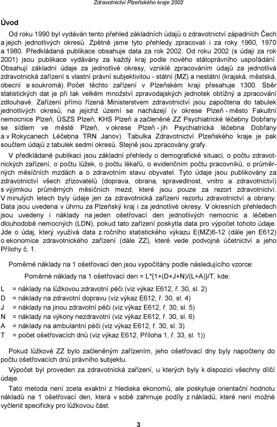 Obsahují základní údaje za jednotlivé okresy, vzniklé zpracováním údajů za jednotlivá zdravotnická zařízení s vlastní právní subjektivitou státní (MZ) a nestátní (krajská, městská, obecní a soukromá).