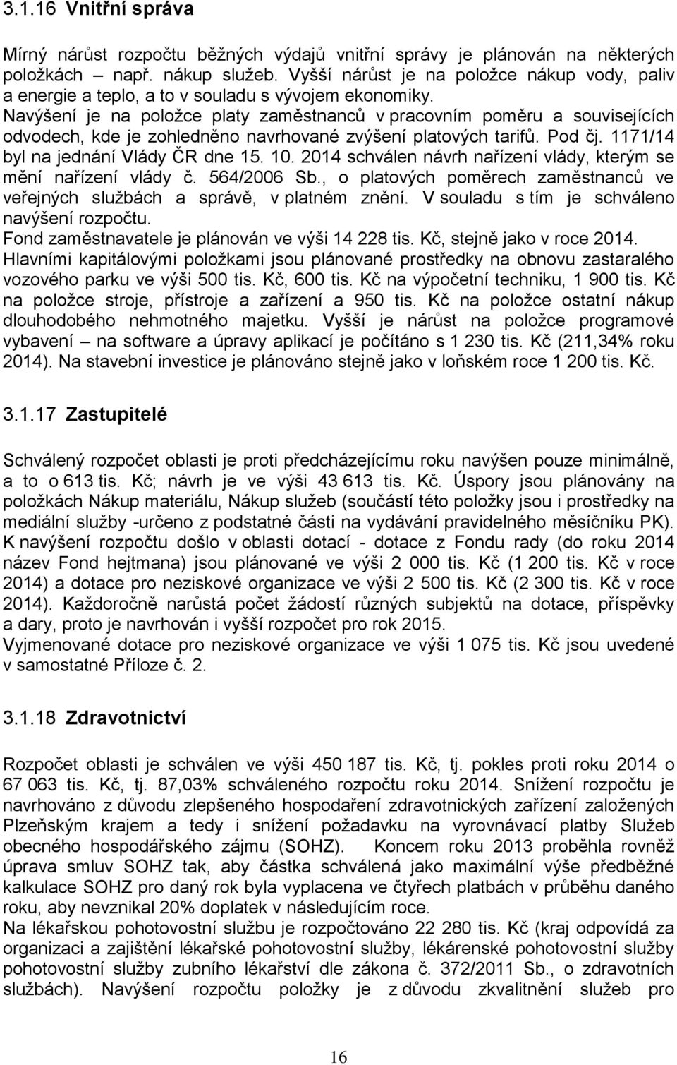 Navýšení je na položce platy zaměstnanců v pracovním poměru a souvisejících odvodech, kde je zohledněno navrhované zvýšení platových tarifů. Pod čj. 1171/14 byl na jednání Vlády ČR dne 15. 10.