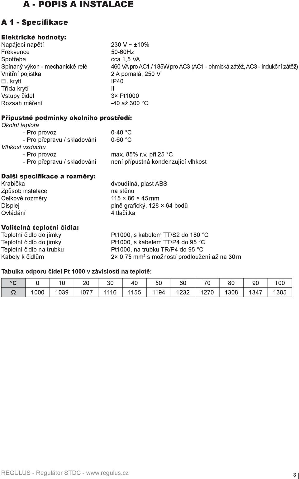 krytí IP40 Třída krytí II Vstupy čidel 3 Pt1000 Rozsah měření -40 až 300 C Přípustné podmínky okolního prostředí: Okolní teplota - Pro provoz 0-40 C - Pro přepravu / skladování 0-60 C Vlhkost vzduchu