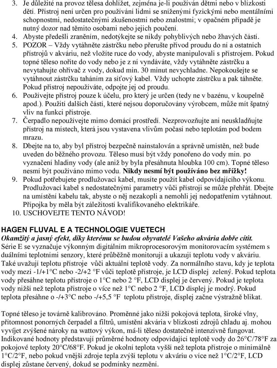 poučení. 4. Abyste předešli zraněním, nedotýkejte se nikdy pohyblivých nebo ţhavých částí. 5.
