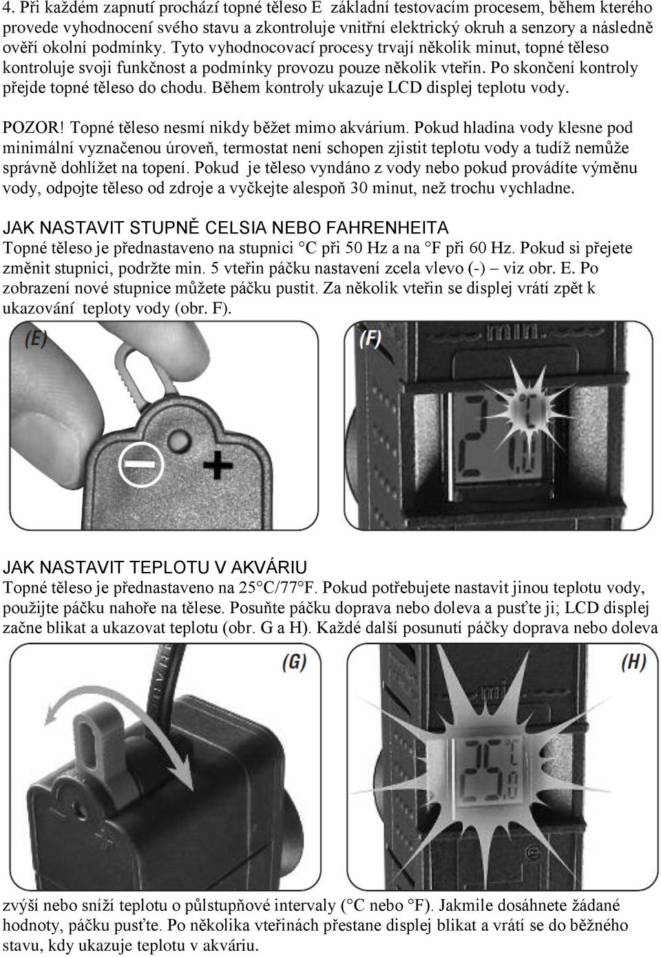 Během kontroly ukazuje LCD displej teplotu vody. POZOR! Topné těleso nesmí nikdy běţet mimo akvárium.