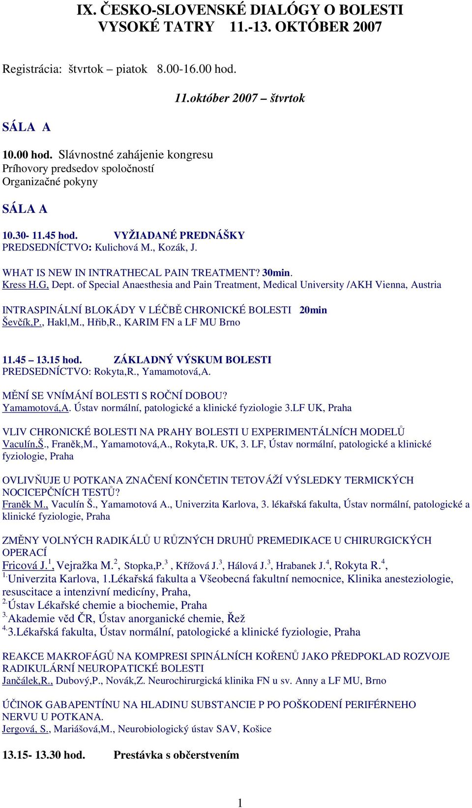 of Special Anaesthesia and Pain Treatment, Medical University /AKH Vienna, Austria INTRASPINÁLNÍ BLOKÁDY V LÉČBĚ CHRONICKÉ BOLESTI 20min Ševčík,P., Hakl,M., Hřib,R., KARIM FN a LF MU Brno 11.45 13.