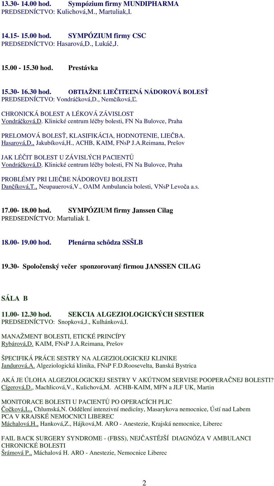 Klinické centrum léčby bolesti, FN Na Bulovce, Praha PRELOMOVÁ BOLESŤ, KLASIFIKÁCIA, HODNOTENIE, LIEČBA. Hasarová,D., Jakubíková,H., ACHB, KAIM, FNsP J.A.Reimana, Prešov JAK LÉČIT BOLEST U ZÁVISLÝCH PACIENTŮ Vondráčková,D.
