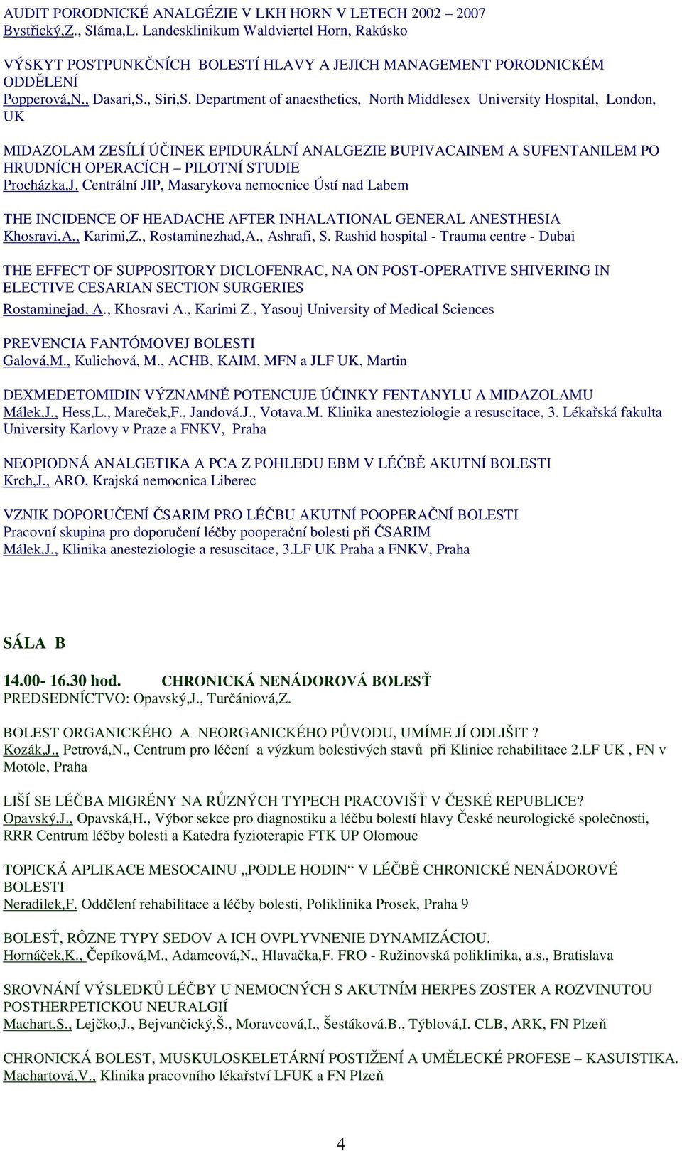 Department of anaesthetics, North Middlesex University Hospital, London, UK MIDAZOLAM ZESÍLÍ ÚČINEK EPIDURÁLNÍ ANALGEZIE BUPIVACAINEM A SUFENTANILEM PO HRUDNÍCH OPERACÍCH PILOTNÍ STUDIE Procházka,J.