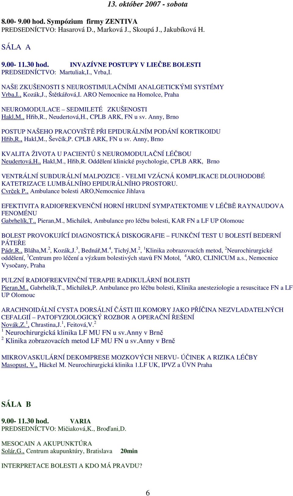 ARO Nemocnice na Homolce, Praha NEUROMODULACE SEDMILETÉ ZKUŠENOSTI Hakl,M., Hřib,R., Neudertová,H., CPLB ARK, FN u sv. Anny, Brno POSTUP NAŠEHO PRACOVIŠTĚ PŘI EPIDURÁLNÍM PODÁNÍ KORTIKOIDU Hřib,R.