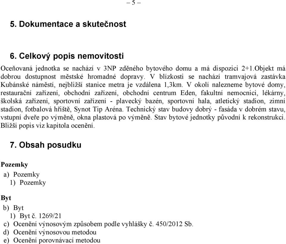 V okolí nalezneme bytové domy, restaurační zařízení, obchodní zařízení, obchodní centrum Eden, fakultní nemocnici, lékárny, školská zařízení, sportovní zařízení - plavecký bazén, sportovní hala,