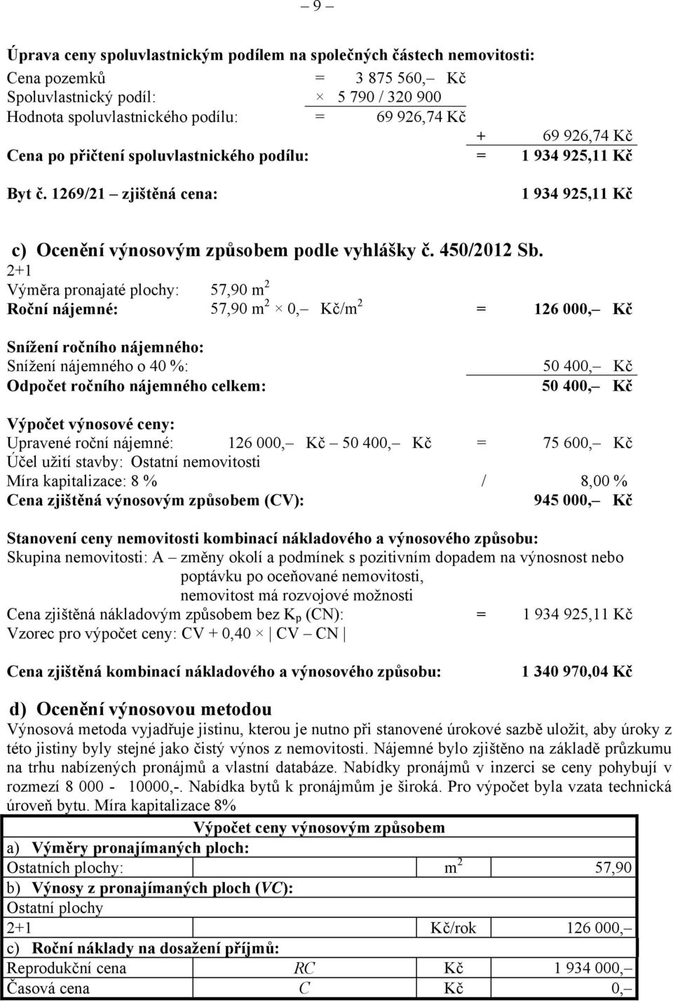 2+1 Výměra pronajaté plochy: 57,90 m 2 Roční nájemné: 57,90 m 2 0, Kč/m 2 = 126 000, Kč Snížení ročního nájemného: Snížení nájemného o 40 %: Odpočet ročního nájemného celkem: 50 400, Kč 50 400, Kč