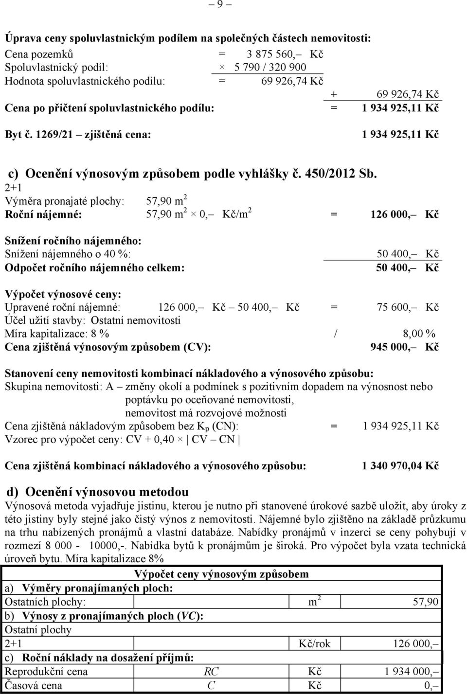 2+1 Výměra pronajaté plochy: 57,90 m 2 Roční nájemné: 57,90 m 2 0, Kč/m 2 = 126 000, Kč Snížení ročního nájemného: Snížení nájemného o 40 %: Odpočet ročního nájemného celkem: 50 400, Kč 50 400, Kč