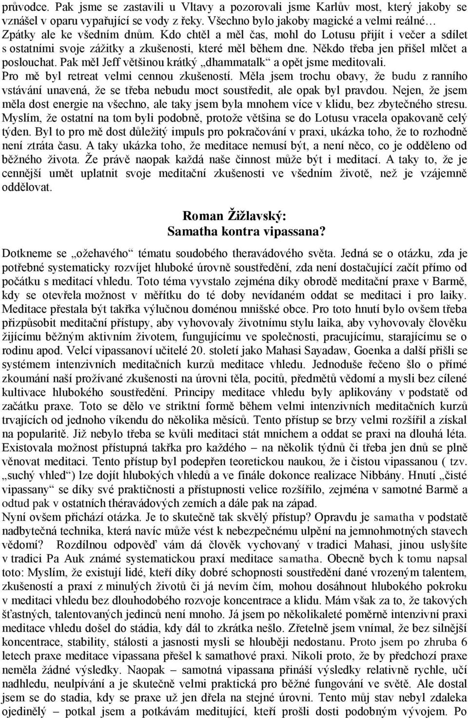 Někdo třeba jen přišel mlčet a poslouchat. Pak měl Jeff většinou krátký dhammatalk a opět jsme meditovali. Pro mě byl retreat velmi cennou zkušeností.