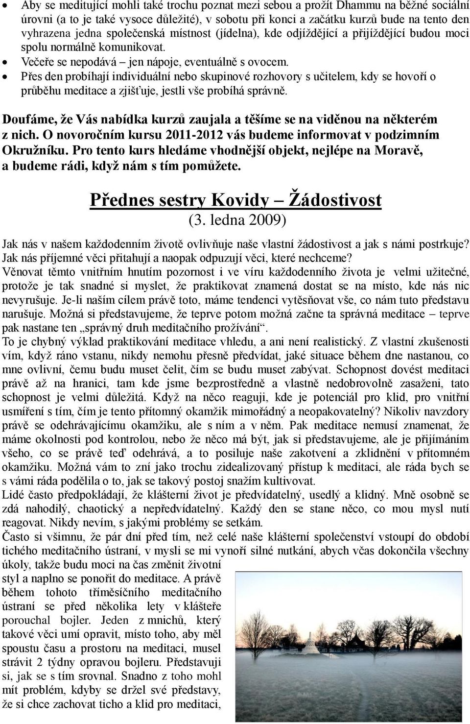 Přes den probíhají individuální nebo skupinové rozhovory s učitelem, kdy se hovoří o průběhu meditace a zjišťuje, jestli vše probíhá správně.