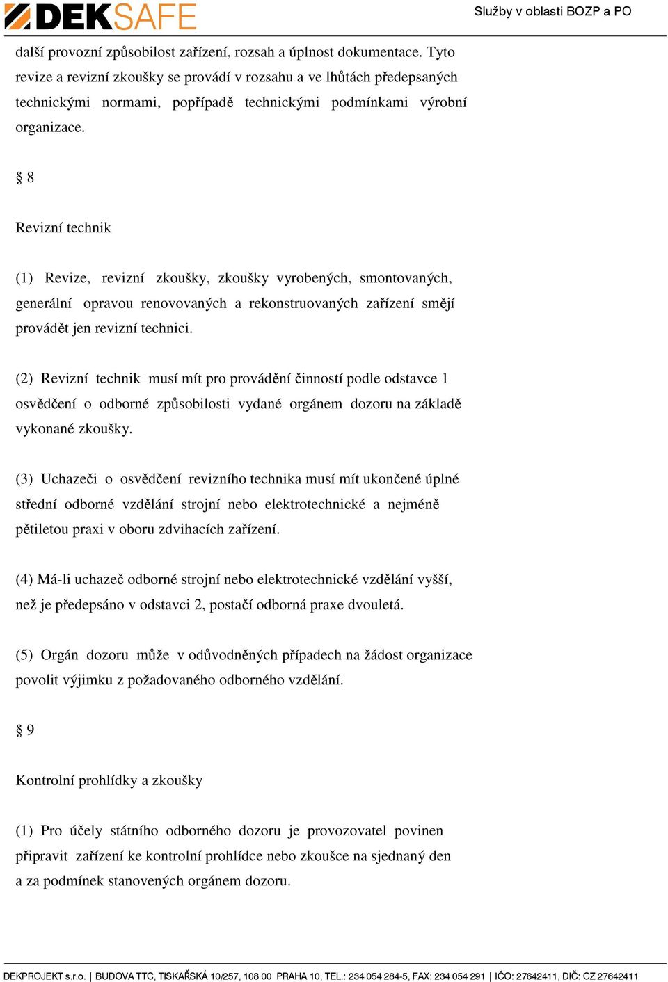 8 Revizní technik (1) Revize, revizní zkoušky, zkoušky vyrobených, smontovaných, generální opravou renovovaných a rekonstruovaných zařízení smějí provádět jen revizní technici.