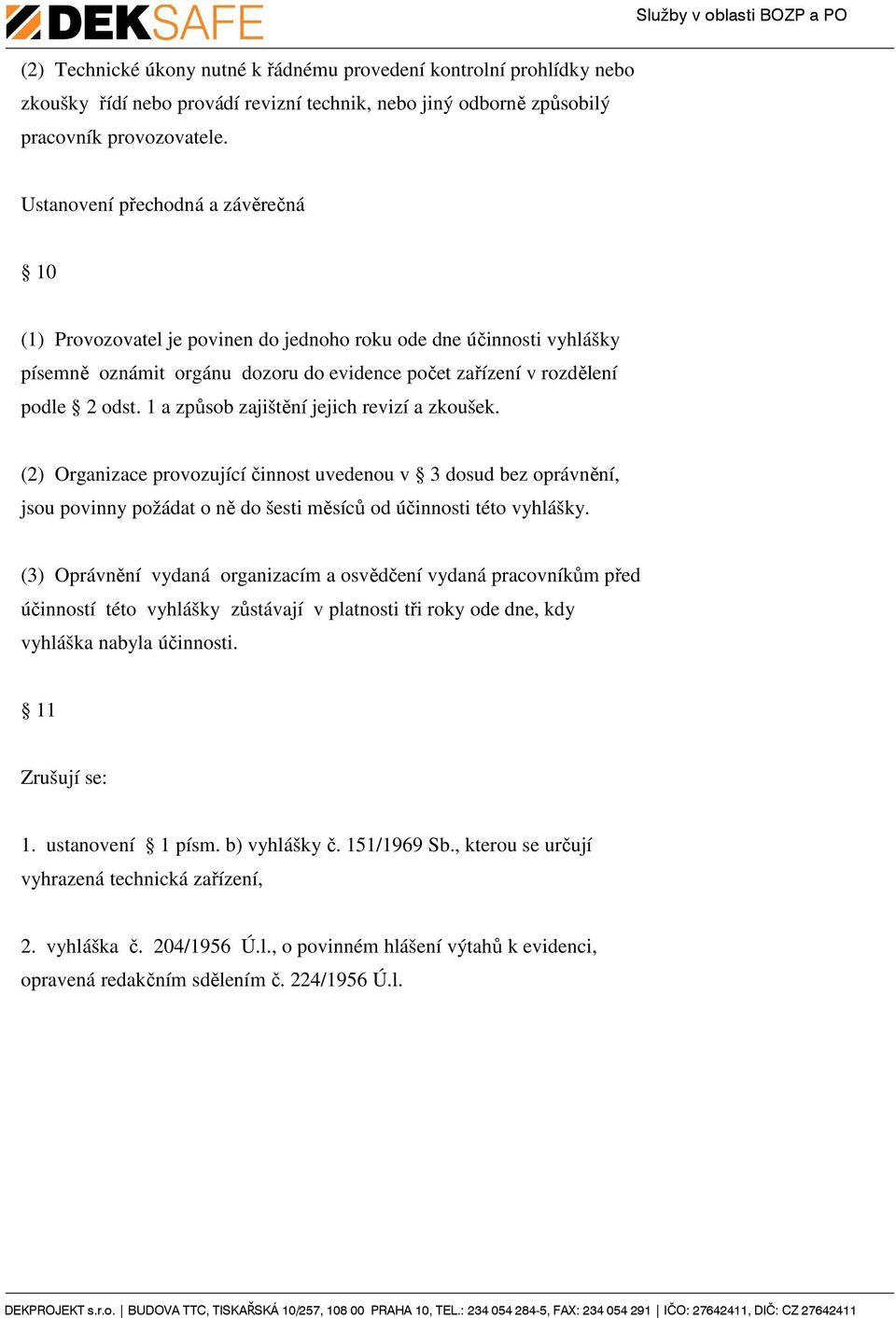 1 a způsob zajištění jejich revizí a zkoušek. (2) Organizace provozující činnost uvedenou v 3 dosud bez oprávnění, jsou povinny požádat o ně do šesti měsíců od účinnosti této vyhlášky.