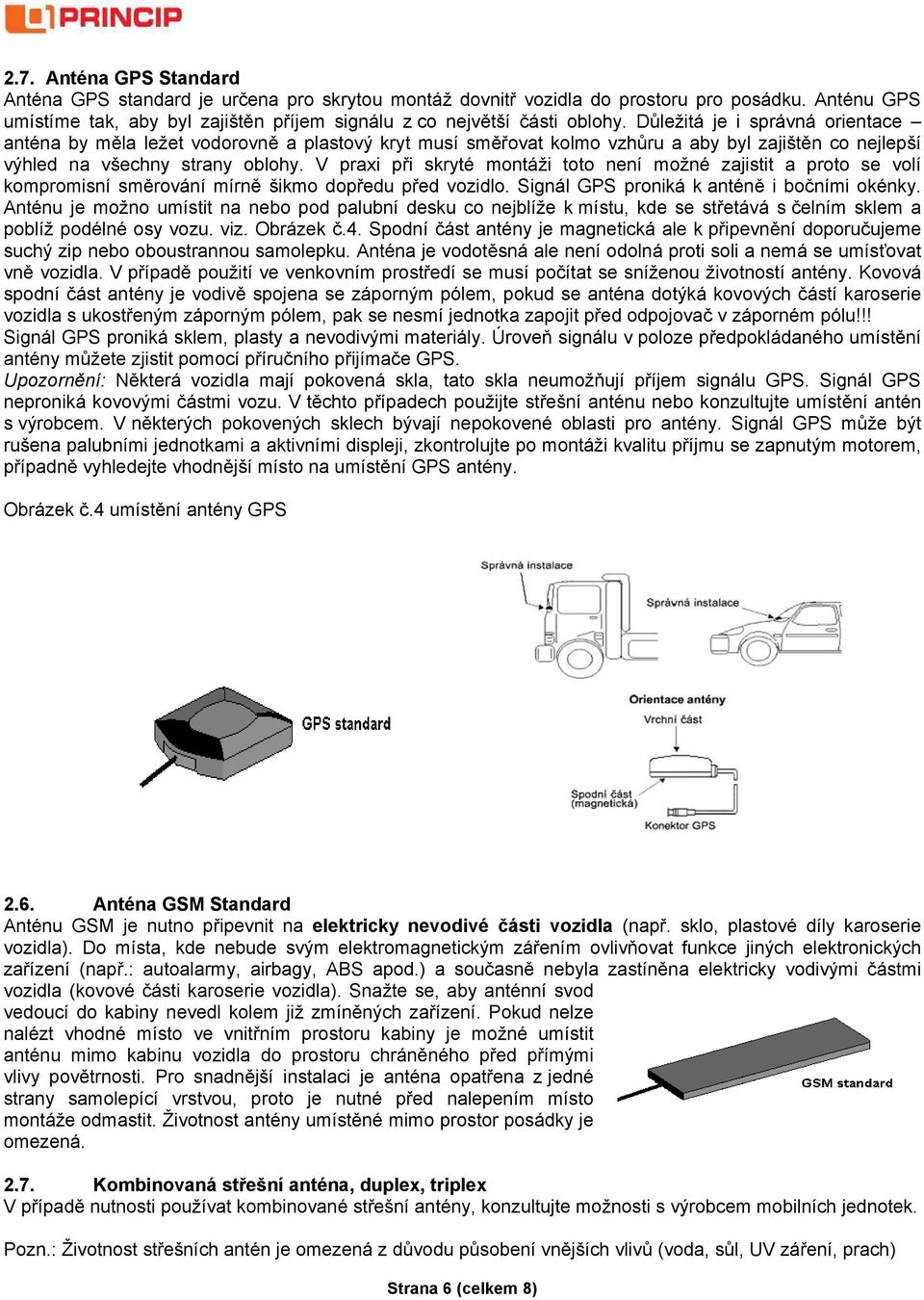 V praxi při skryté montáži toto není možné zajistit a proto se volí kompromisní směrování mírně šikmo dopředu před vozidlo. Signál GPS proniká k anténě i bočními okénky.