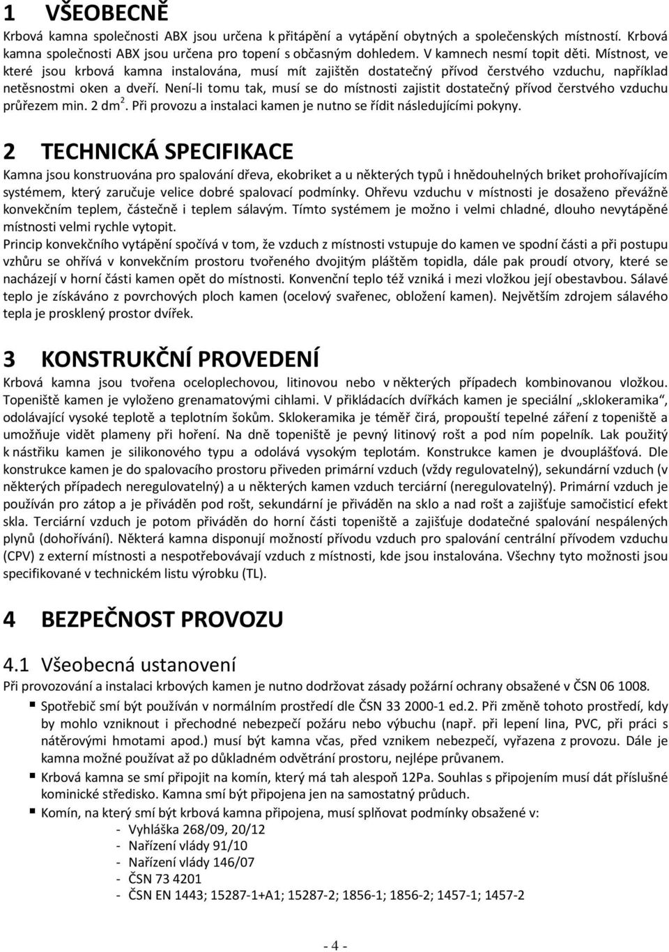 Není-li tomu tak, musí se do místnosti zajistit dostatečný přívod čerstvého vzduchu průřezem min. 2 dm 2. Při provozu a instalaci kamen je nutno se řídit následujícími pokyny.