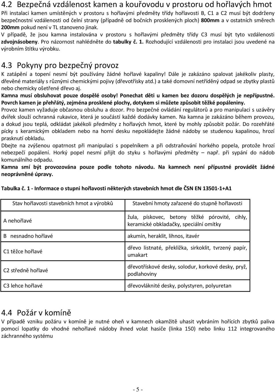V případě, že jsou kamna instalována v prostoru s hořlavými předměty třídy C3 musí být tyto vzdálenosti zdvojnásobeny. Pro názornost nahlédněte do tabulky č. 1.