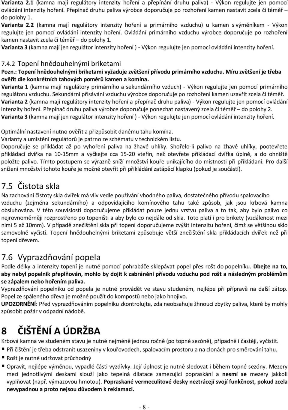 2 (kamna mají regulátory intenzity hoření a primárního vzduchu) u kamen s výměníkem - Výkon regulujte jen pomocí ovládání intenzity hoření.