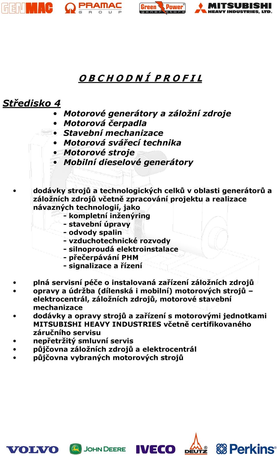 vzduchotechnické rozvody - silnoproudá elektroinstalace - přečerpávání PHM - signalizace a řízení plná servisní péče o instalovaná zařízení záložních zdrojů opravy a údržba (dílenská i mobilní)