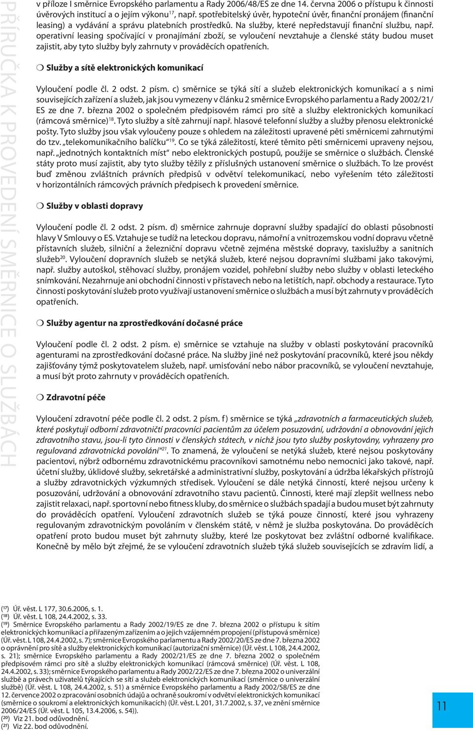 operativní leasing spočívající v pronajímání zboží, se vyloučení nevztahuje a členské státy budou muset zajistit, aby tyto služby byly zahrnuty v prováděcích opatřeních.