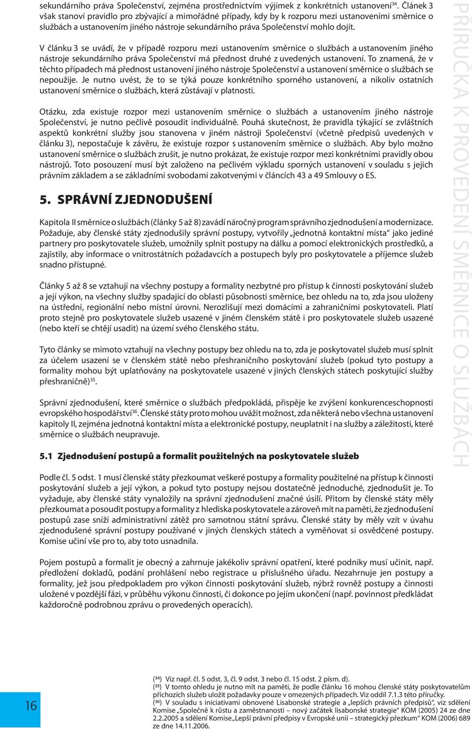 V článku 3 se uvádí, že v případě rozporu mezi ustanovením směrnice o službách a ustanovením jiného nástroje sekundárního práva Společenství má přednost druhé z uvedených ustanovení.