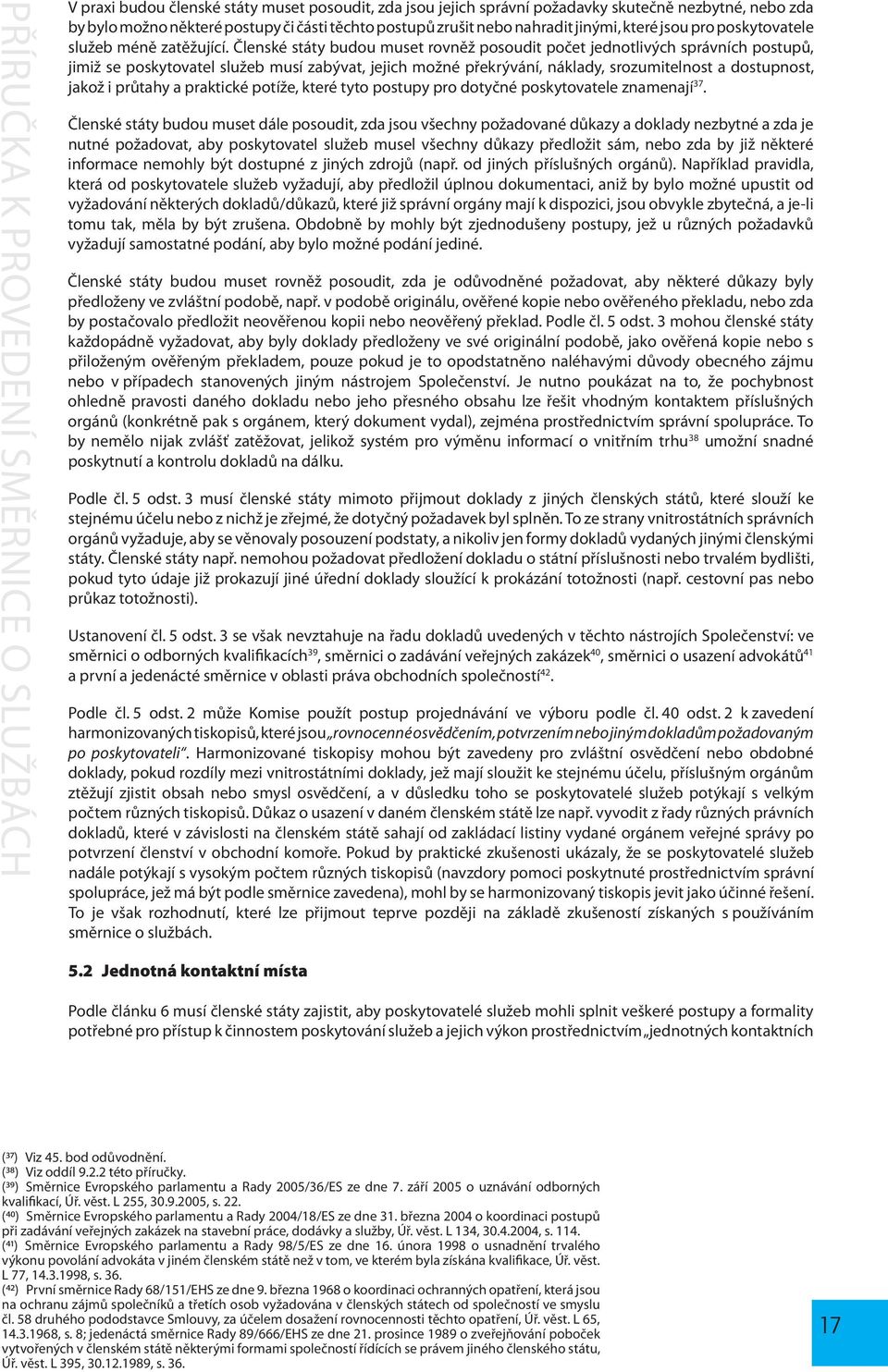 Členské státy budou muset rovněž posoudit počet jednotlivých správních postupů, jimiž se poskytovatel služeb musí zabývat, jejich možné překrývání, náklady, srozumitelnost a dostupnost, jakož i
