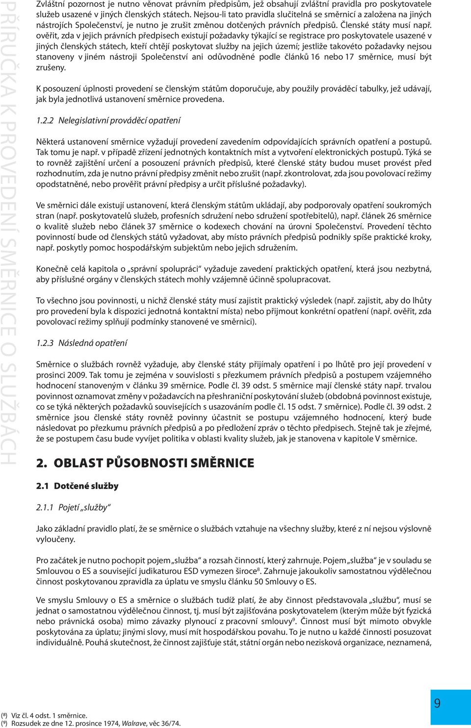 ověřit, zda v jejich právních předpisech existují požadavky týkající se registrace pro poskytovatele usazené v jiných členských státech, kteří chtějí poskytovat služby na jejich území; jestliže