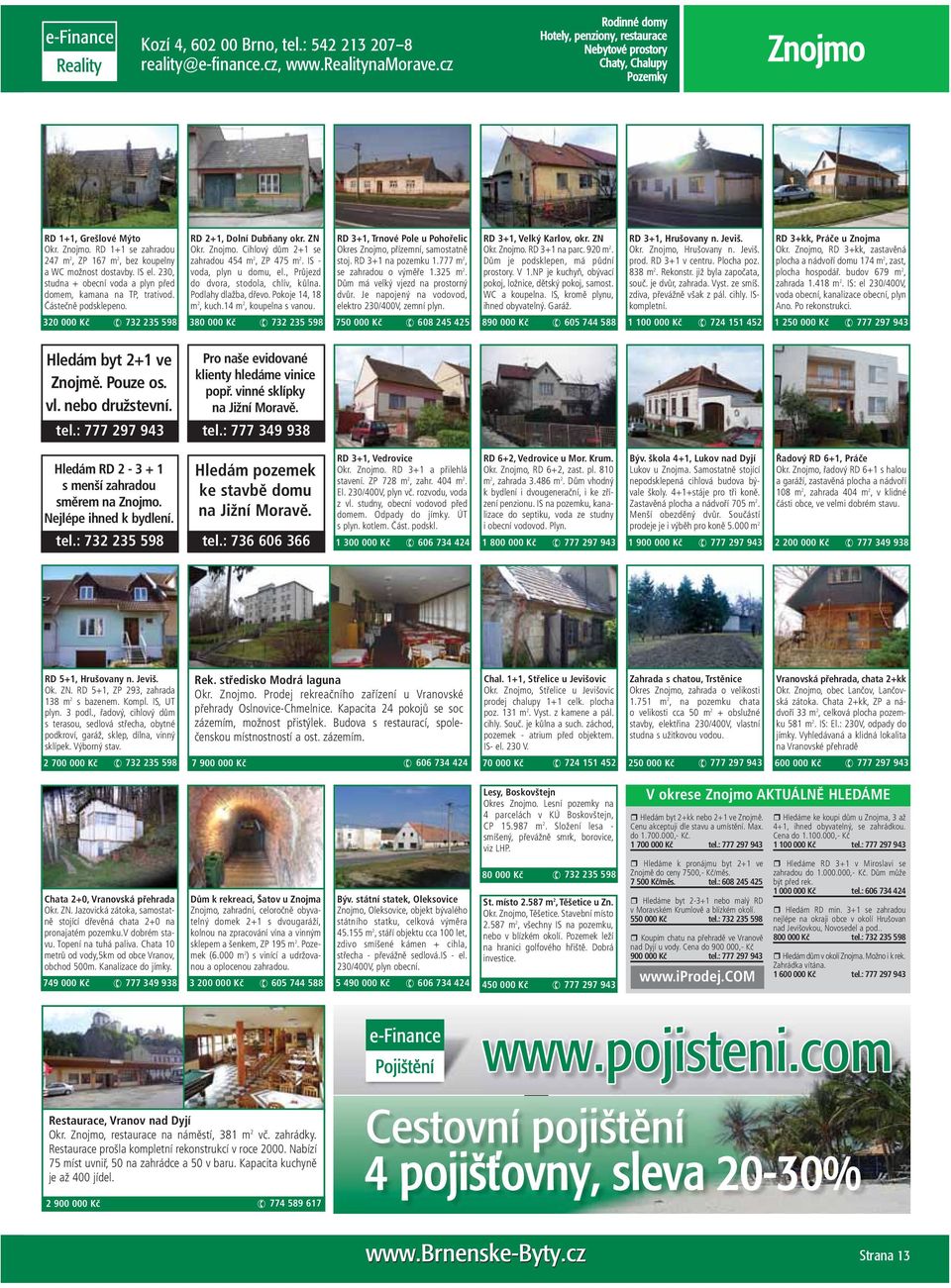Cihlový dům 2+1 se zahradou 454 m 2, ZP 475 m 2. IS - voda, plyn u domu, el., Průjezd do dvora, stodola, chlív, kůlna. Podlahy dlažba, dřevo. Pokoje 14, 18 m 2, kuch.14 m 2, koupelna s vanou.