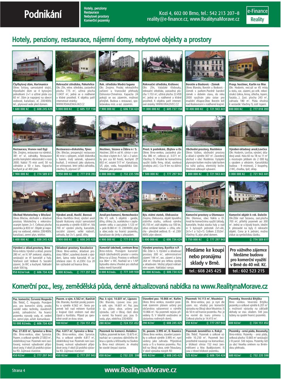 1 680 000 Kč 608 245 425 Rekreační středisko, Pohořelice Okr. Zlín, rekre. středisko, zastavěná plocha 775 m 2, užitná plocha 1.0437 m 2, jedná se o nádherné a klidné prostředí.