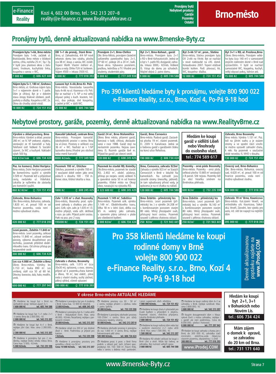 V bytě jsou plastová okna s žaluziemi, linoleum, kuchyňská linka, koupelna s vanou + WC, 7 000 Kč 606 427 444 DB 1+1 do pronáj., Staré Brno Brno, ul. Zahradnická, 4/4 NP nově rekonstr.