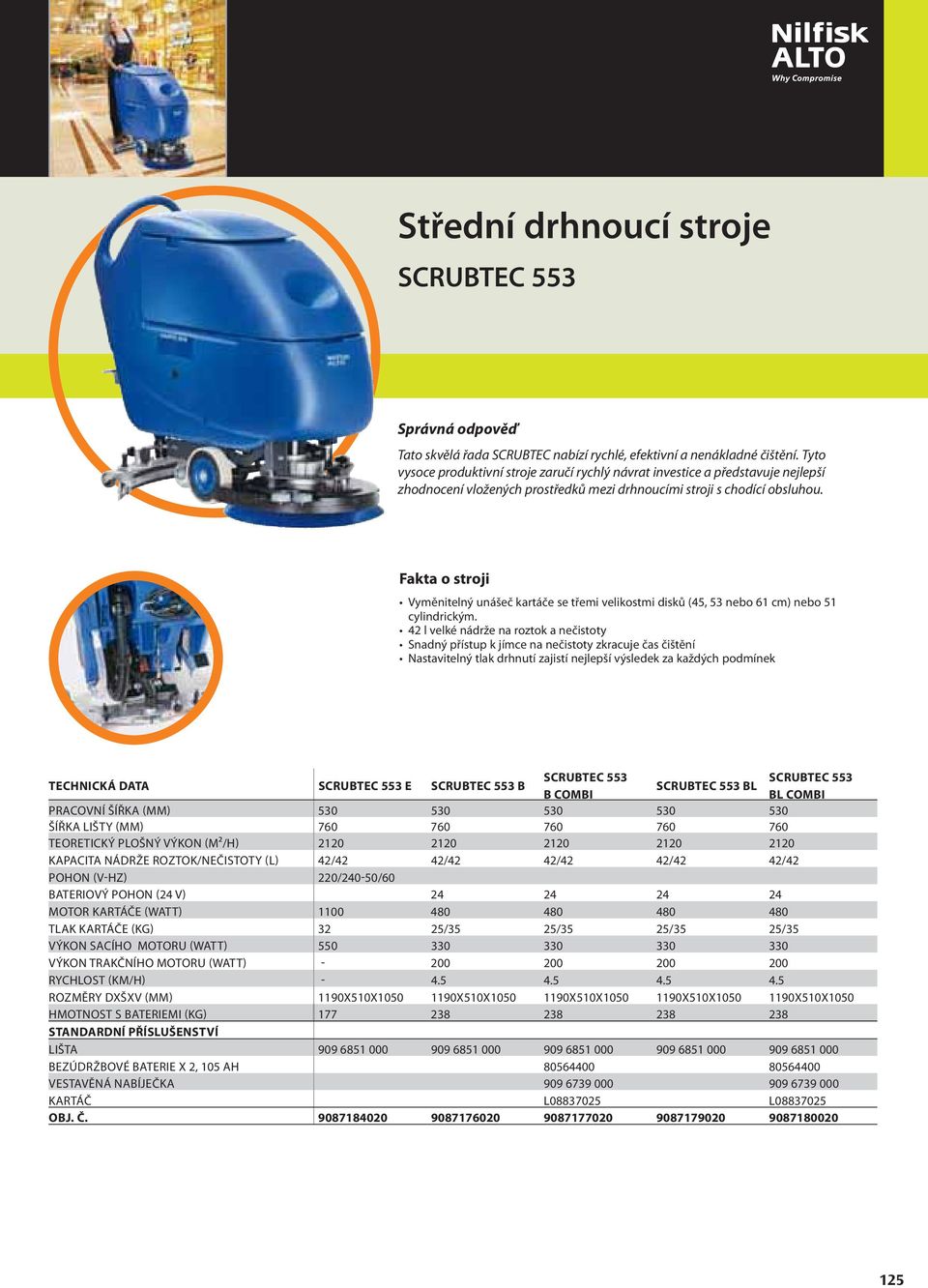 Vyměnitelný unášeč kartáče se třemi velikostmi disků (45, 53 nebo 61 cm) nebo 51 cylindrickým.