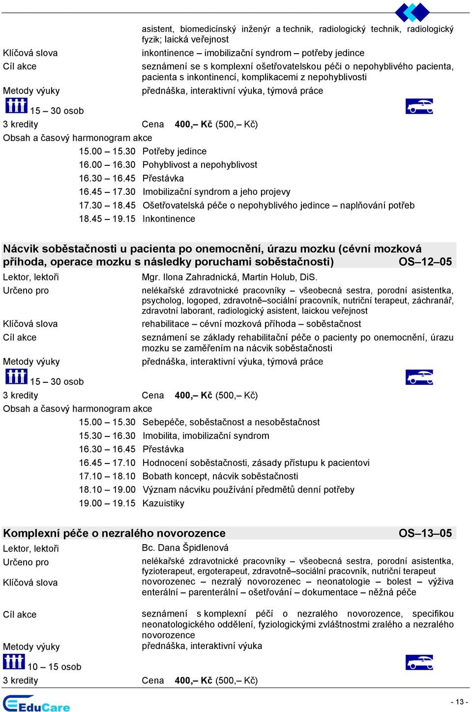 30 Imobilizační syndrom a jeho projevy 17.30 18.45 Ošetřovatelská péče o nepohyblivého jedince naplňování potřeb 18.45 19.