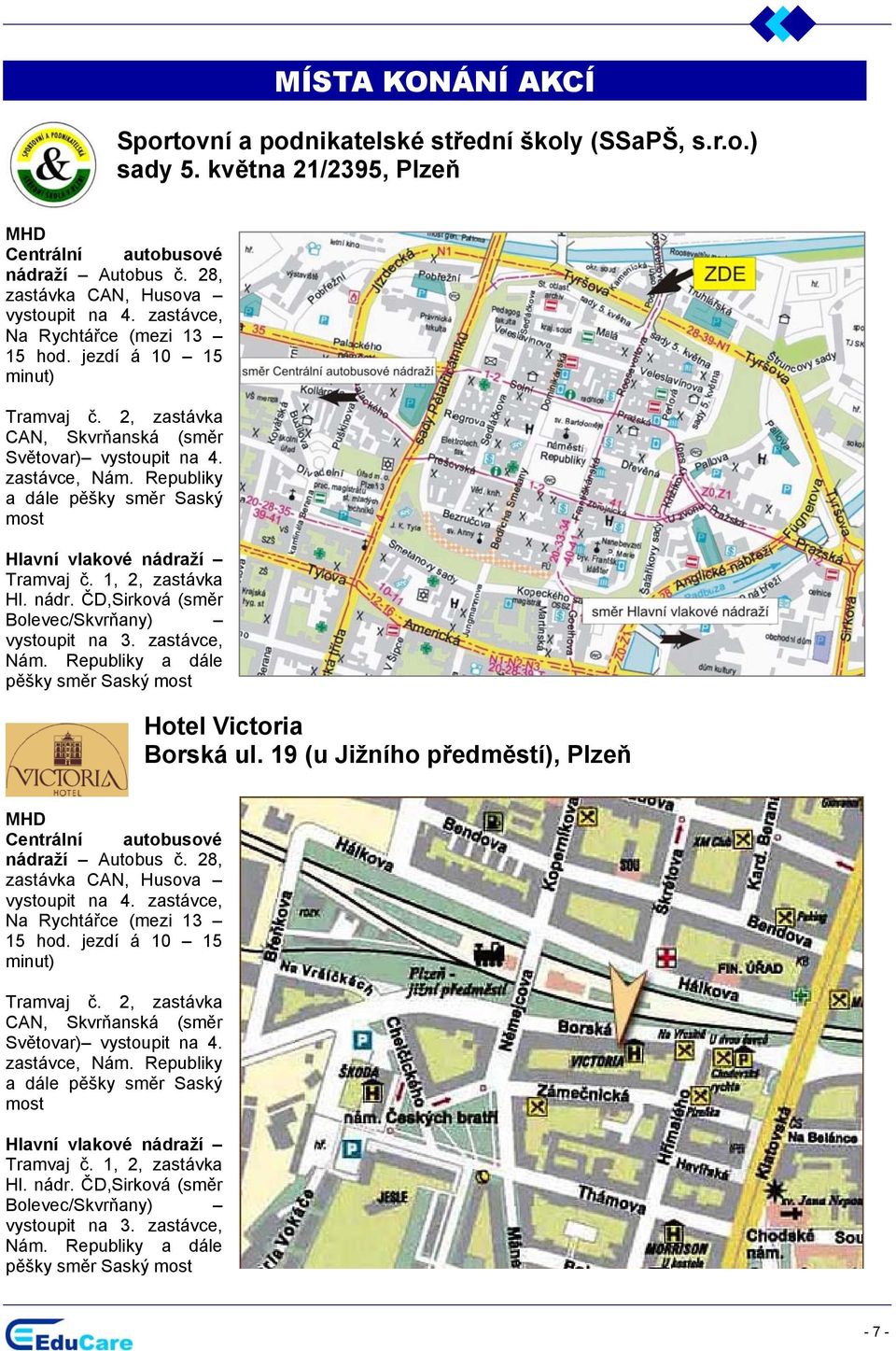 Republiky a dále pěšky směr Saský most Hlavní vlakové nádraží Tramvaj č. 1, 2, zastávka Hl. nádr. ČD,Sirková (směr Bolevec/Skvrňany) vystoupit na 3. zastávce, Nám.