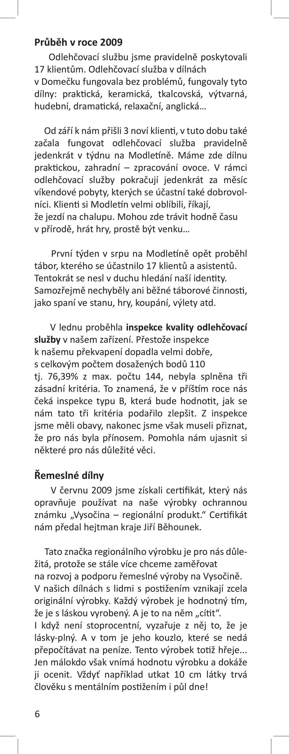 klienti, v tuto dobu také začala fungovat odlehčovací služba pravidelně jedenkrát v týdnu na Modletíně. Máme zde dílnu praktickou, zahradní zpracování ovoce.