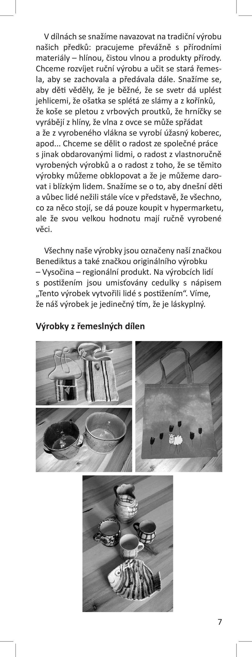 Snažíme se, aby děti věděly, že je běžné, že se svetr dá uplést jehlicemi, že ošatka se splétá ze slámy a z kořínků, že koše se pletou z vrbových proutků, že hrníčky se vyrábějí z hlíny, že vlna z