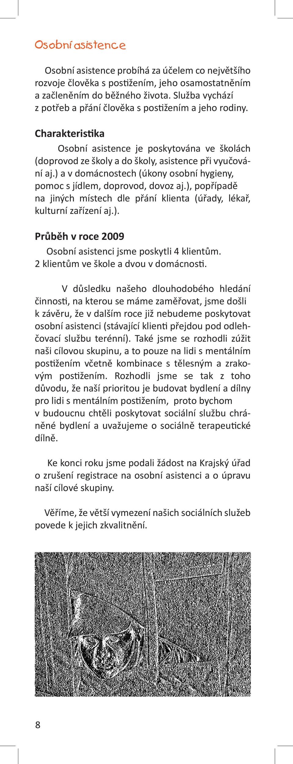 ) a v domácnostech (úkony osobní hygieny, pomoc s jídlem, doprovod, dovoz aj.), popřípadě na jiných místech dle přání klienta (úřady, lékař, kulturní zařízení aj.). Průběh v roce 2009 Osobní asistenci jsme poskytli 4 klientům.