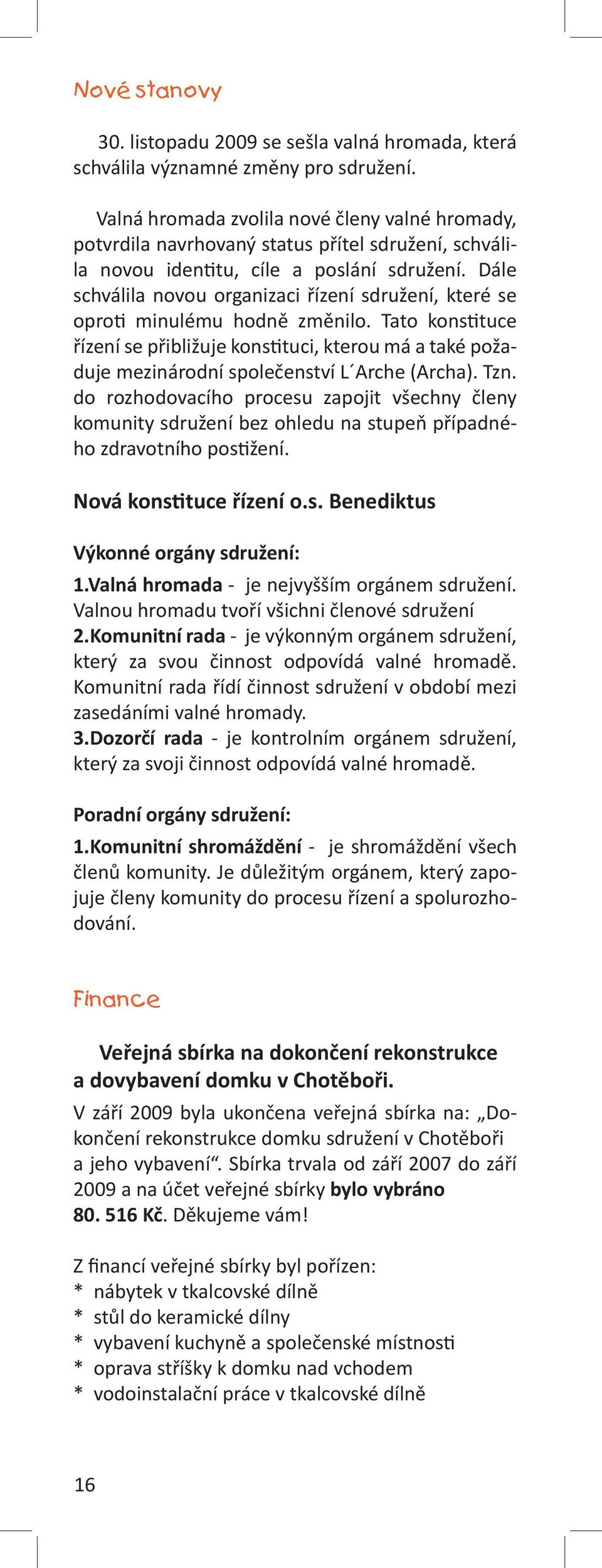 Dále schválila novou organizaci řízení sdružení, které se oproti minulému hodně změnilo.